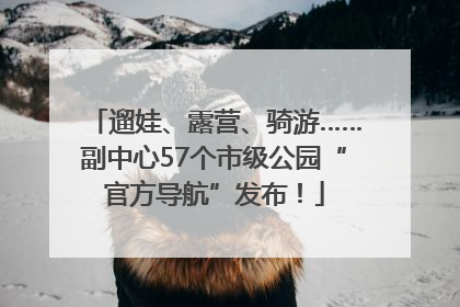 遛娃、露营、骑游……副中心57个市级公园“官方导航”发布！