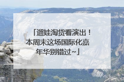遛娃淘货看演出！本周末这场国际化嘉年华别错过~