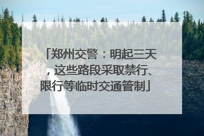 郑州交警：明起三天，这些路段采取禁行、限行等临时交通管制
