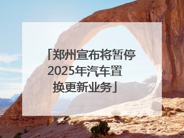 郑州宣布将暂停2025年汽车置换更新业务