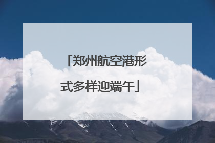 郑州航空港形式多样迎端午