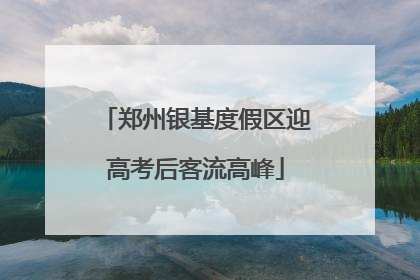 郑州银基度假区迎高考后客流高峰