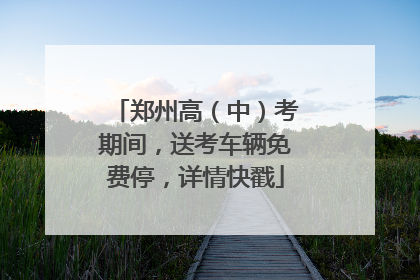 郑州高（中）考期间，送考车辆免费停，详情快戳
