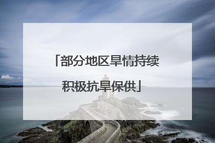 部分地区旱情持续 积极抗旱保供