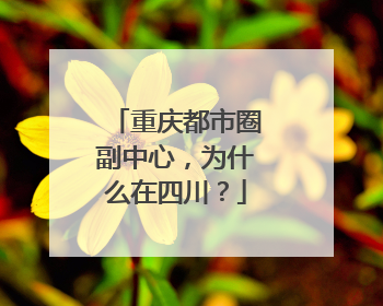 重庆都市圈副中心，为什么在四川？