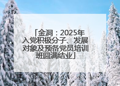 金洞：2025年入党积极分子、发展对象及预备党员培训班圆满结业