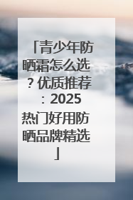 青少年防晒霜怎么选？优质推荐：2025热门好用防晒品牌精选