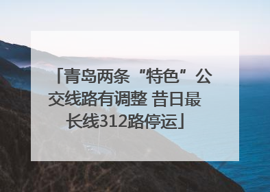 青岛两条“特色”公交线路有调整 昔日最长线312路停运