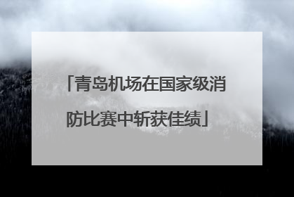 青岛机场在国家级消防比赛中斩获佳绩