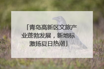 青岛高新区文旅产业蓬勃发展，新地标激扬夏日热潮