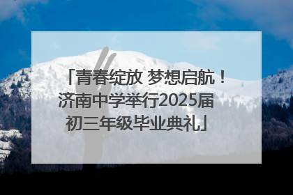 青春绽放 梦想启航！济南中学举行2025届初三年级毕业典礼