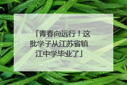 青春向远行！这批学子从江苏省镇江中学毕业了