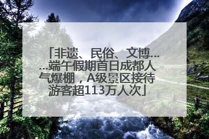 非遗、民俗、文博……端午假期首日成都人气爆棚，A级景区接待游客超113万人次
