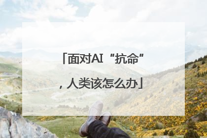 面对AI“抗命”，人类该怎么办