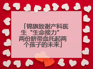 锦旗致谢产科医生“生命接力” 两份脐带血托起两个孩子的未来