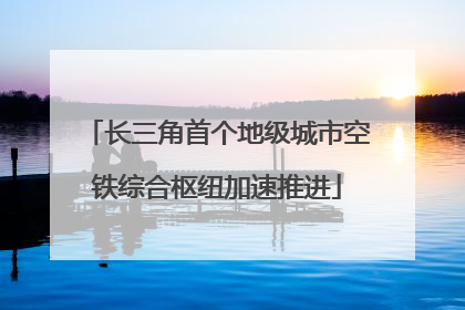 长三角首个地级城市空铁综合枢纽加速推进