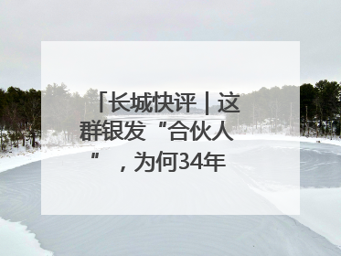 长城快评｜这群银发“合伙人”，为何34年接力做一件事