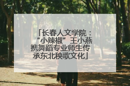 长春人文学院：“小辣椒”王小燕携舞蹈专业师生传承东北秧歌文化