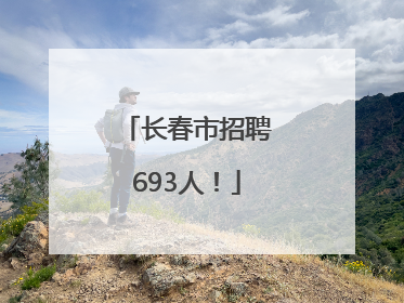 长春市招聘693人！
