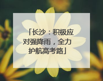 长沙：积极应对强降雨，全力护航高考路