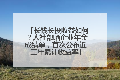 长钱长投收益如何？人社部晒企业年金成绩单，首次公布近三年累计收益率