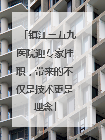镇江三五九医院迎专家挂职，带来的不仅是技术更是理念