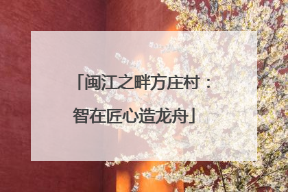闽江之畔方庄村：智在匠心造龙舟