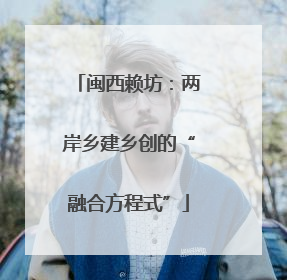 闽西赖坊：两岸乡建乡创的“融合方程式”
