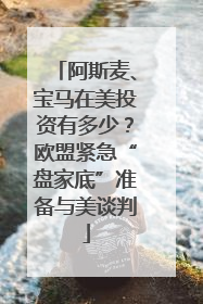 阿斯麦、宝马在美投资有多少？欧盟紧急“盘家底”准备与美谈判