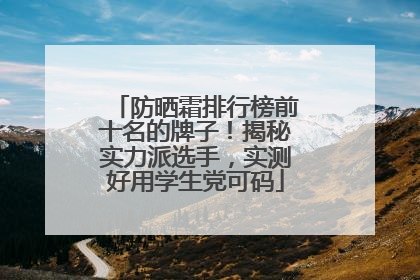 防晒霜排行榜前十名的牌子！揭秘实力派选手，实测好用学生党可码