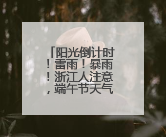 阳光倒计时！雷雨！暴雨！浙江人注意，端午节天气即将大转折