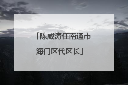 陈威涛任南通市海门区代区长