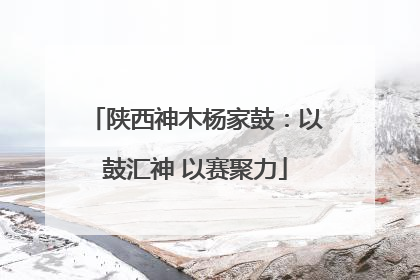 陕西神木杨家鼓：以鼓汇神 以赛聚力