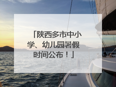 陕西多市中小学、幼儿园暑假时间公布！