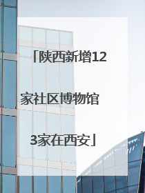 陕西新增12家社区博物馆 3家在西安