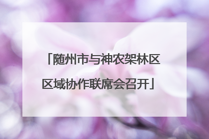随州市与神农架林区区域协作联席会召开