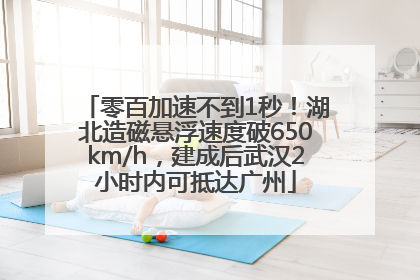 零百加速不到1秒！湖北造磁悬浮速度破650km/h，建成后武汉2小时内可抵达广州