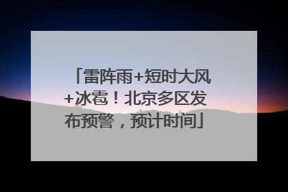 雷阵雨+短时大风+冰雹！北京多区发布预警，预计时间