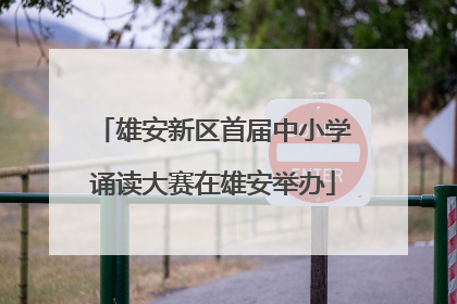 雄安新区首届中小学诵读大赛在雄安举办