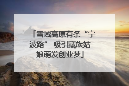 雪域高原有条“宁波路” 吸引藏族姑娘萌发创业梦