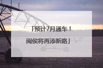 预计7月通车！闽侯将再添新路