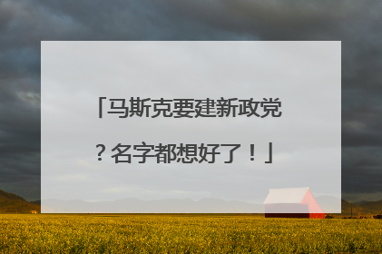 马斯克要建新政党？名字都想好了！
