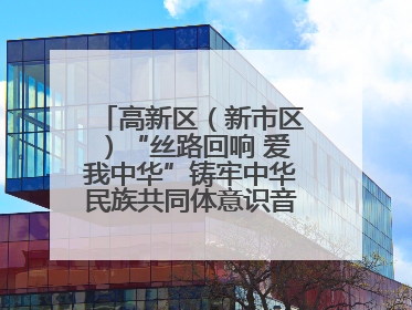 高新区（新市区）“丝路回响 爱我中华”铸牢中华民族共同体意识音乐会启幕