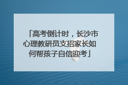 高考倒计时，长沙市心理教研员支招家长如何帮孩子自信迎考