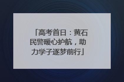 高考首日：黄石民警暖心护航，助力学子逐梦前行