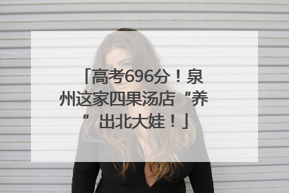 高考696分！泉州这家四果汤店“养”出北大娃！