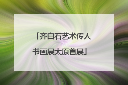 齐白石艺术传人书画展太原首展