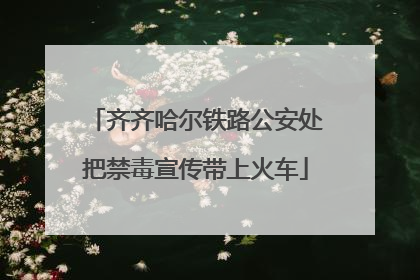 齐齐哈尔铁路公安处把禁毒宣传带上火车