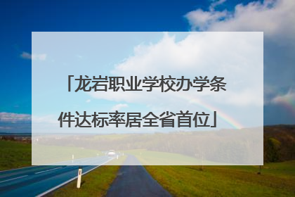 龙岩职业学校办学条件达标率居全省首位