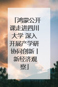 鸿蒙公开课走进四川大学 深入开展产学研协同创新丨 新经济观察